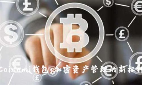 Coinomi钱包：加密资产管理的新标杆